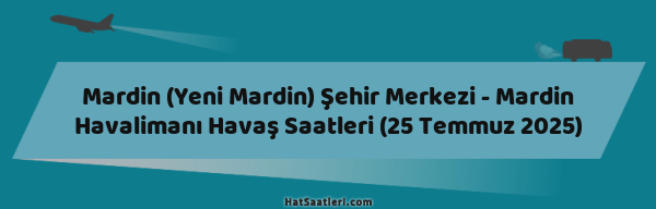 Mardin (Yeni Mardin) Şehir Merkezi - Mardin Havalimanı Havaş Saatleri (25 Temmuz 2025)